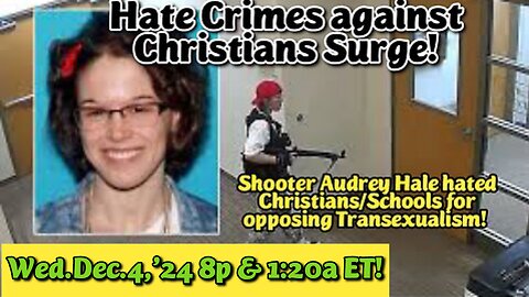 WATCH LIVE! Wed.Dec.4,'24 8p//1:12a//7:50a//1:00p ET: Hate Crimes against Christians SURGE!