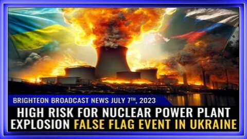 07-05-23 BBN - HIGH RISK for Nuclear Power Plant Explosion False Flag event in Ukraine