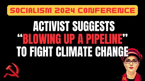 Socialist Activist Suggests "Blowing Up A Pipeline" to Fight Climate Change at Socialism Conference