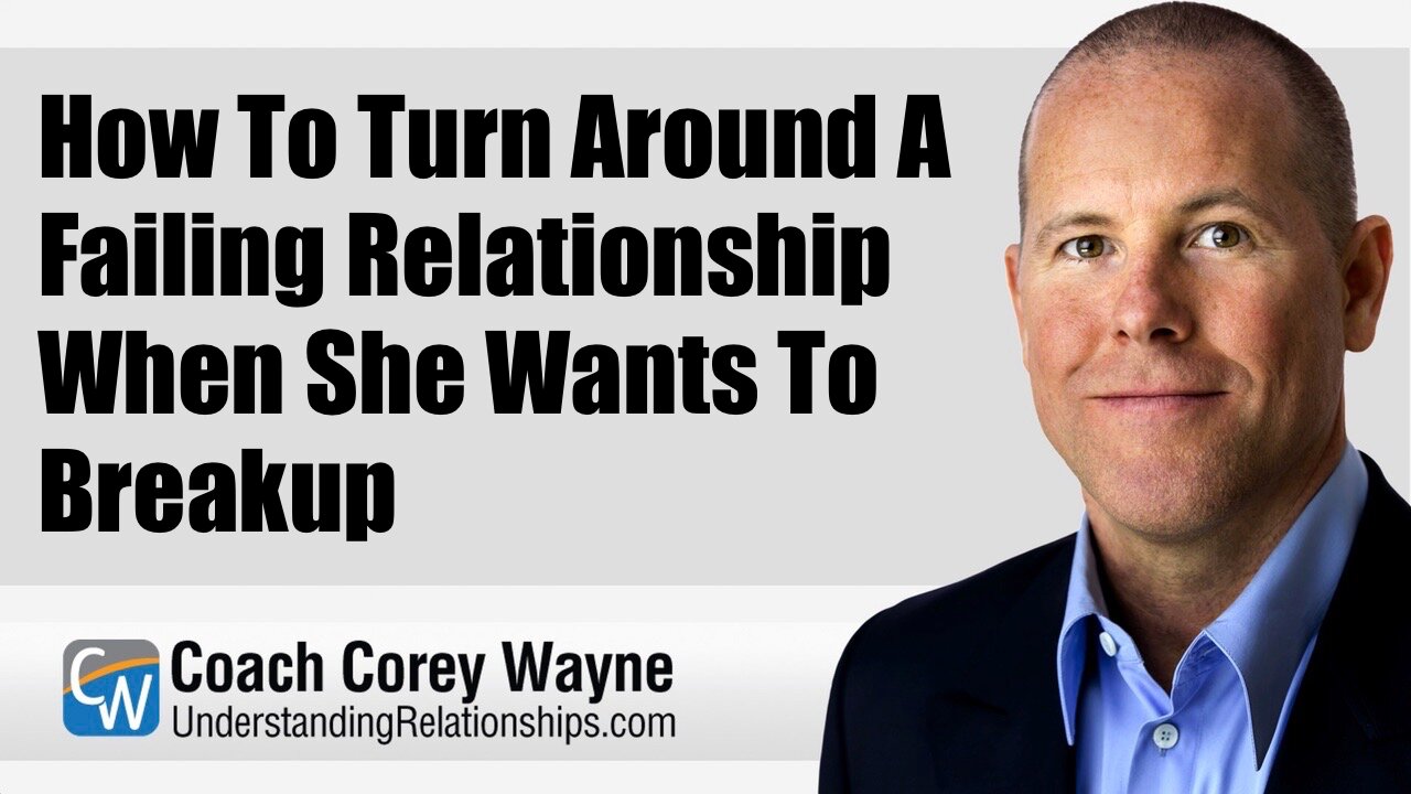 How To Turn Around A Failing Relationship When She Wants To Breakup