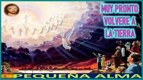 MUY PRONTO VOLVERE A LA TIERRA - MENSAJE DE JESUCRISTO REY A PEQUEÑA ALMA