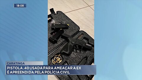 Caratinga: Pistola .40 usada para ameaçar a ex é apreendida pela Polícia Civil.