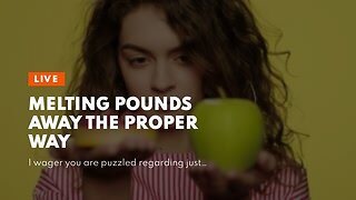 Melting Pounds Away the Proper Way