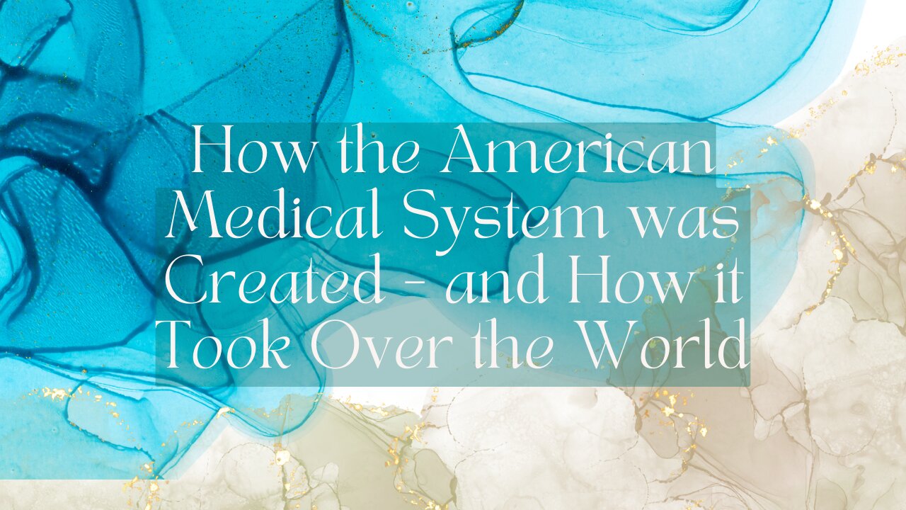 How the American Medical System was Created - and How it Took Over the World