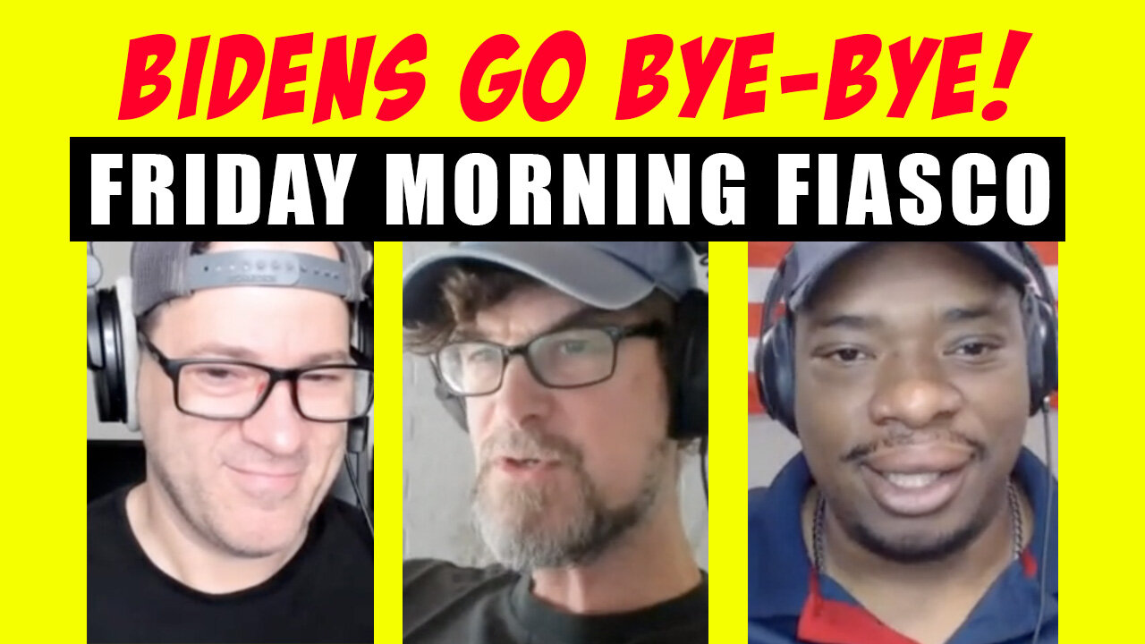 FRIDAY MORNING FIASCO - BIDENS GO BYE-BYE!