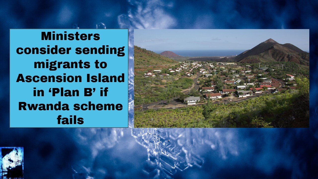 Ministers consider sending migrants to Ascension Island in ‘Plan B’ if Rwanda scheme fails