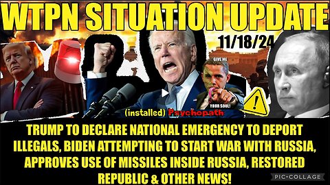 WTPN SIT/UP 11/18/24 “BIDEN/UKRAINE WAR W/RUSSIA, EMERG DECLARATION TO DEPORT ILLEGALS”