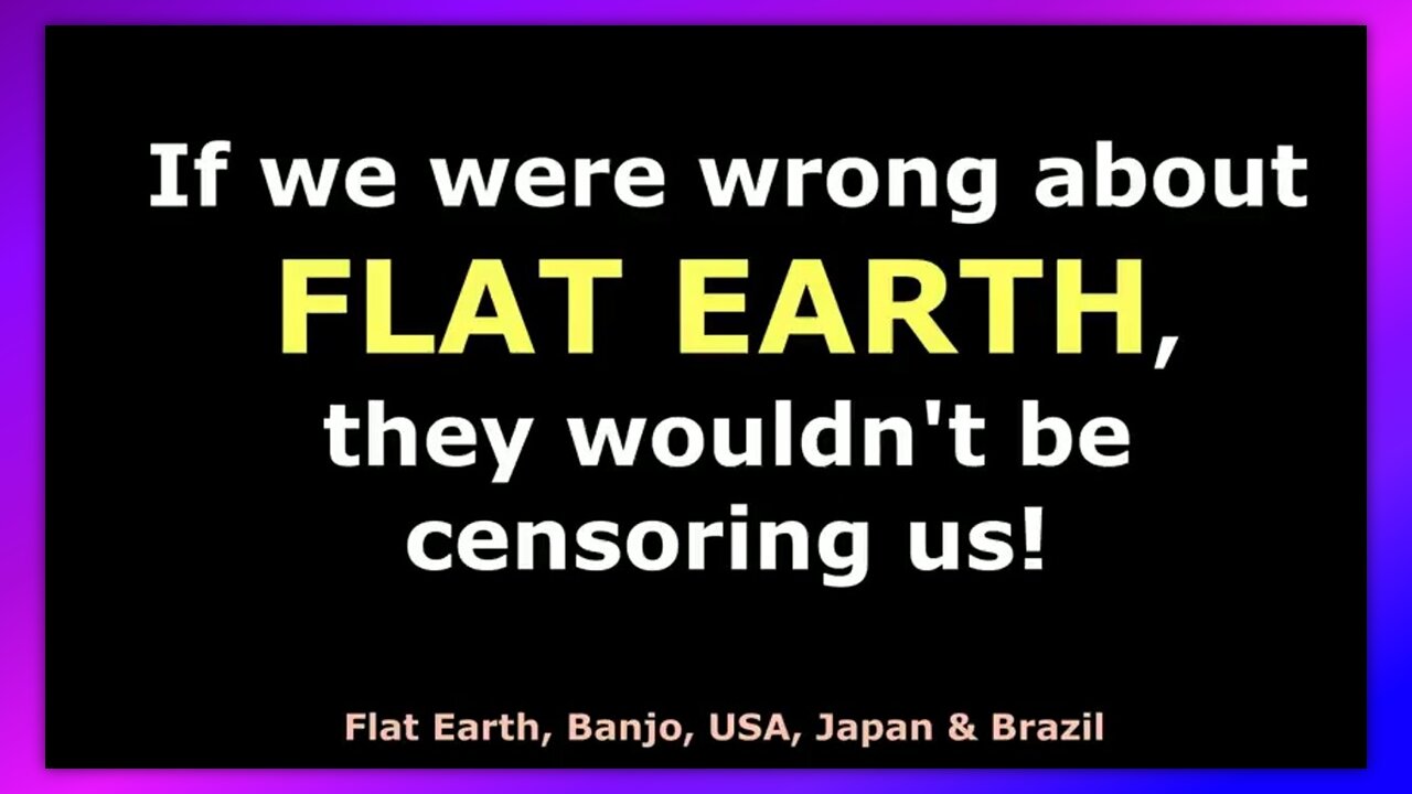 IF WE WERE WRONG ABOUT FLAT EARTH, THEY WOULDN'T BE CENSORING US!