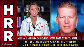 Dr. Ana Maria Mihalcea warns the Health Ranger about strange blood artifacts...