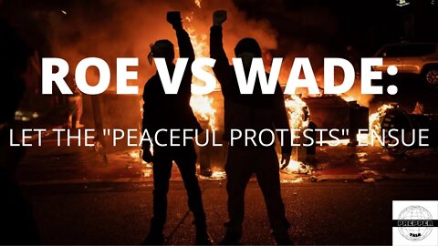 Roe VS Wade: Let The “Peaceful Protests” Ensue