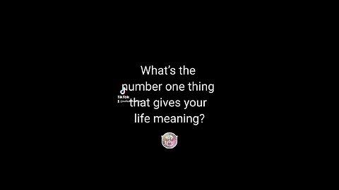 In three words or less, what's the number one thing that gives your life meaning?