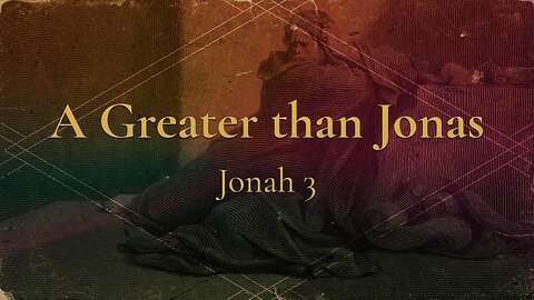 Apr. 16, 2023 - Sunday AM - MESSAGE - A Greater than Jonas (Jonah 3)