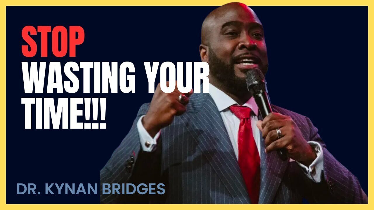 Stop Wasting Your Time!!!! | Dr.Kynan Bridges