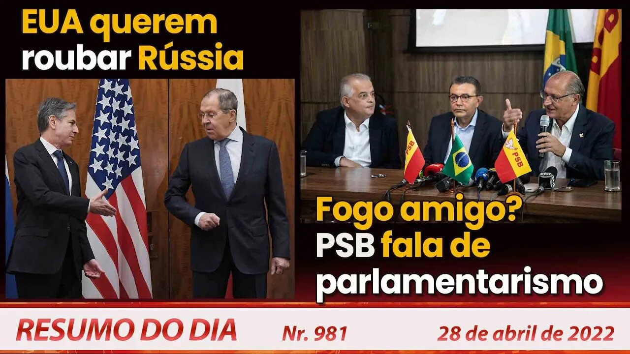 EUA querem roubar Rússia. Fogo amigo? PSB fala de parlamentarismo - Resumo do Dia Nº981 - 28/4/22