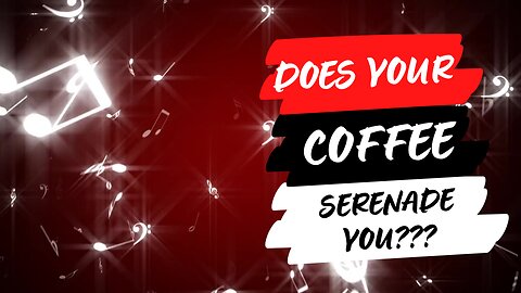 Does Your Coffee Serenade You?