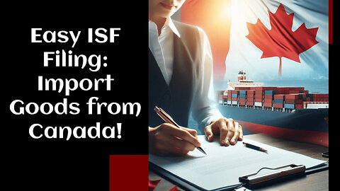 Unlocking Smooth Imports from Canada: Mastering the ISF Filing Process