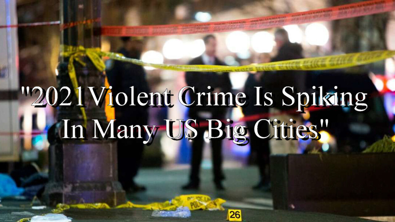 2021 Violent Crime Is Spiking In Many US Big Cities