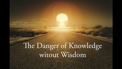 The Danger of Knowledge without Wisdom