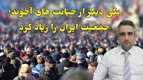 یکی دیگر از خيانت های آخوند؛ جمعیت ایران را زیاد ‌کرد