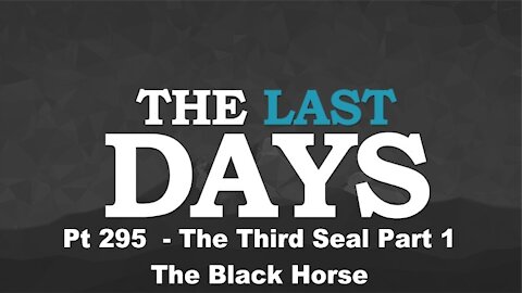 The Third Seal Part 1 - The Black Horse - The Last Days Pt 295