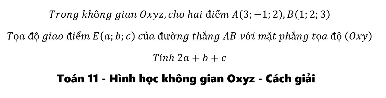 Toán 11: Trong không gian Oxyz,cho hai điểm A(3;-1;2),B(1;2;3) Tọa độ giao điểm E(a;b;c)