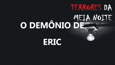 O DEMÔNIO DE ERIC - Terrores da meia noite