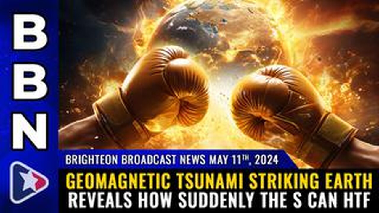 BBN, MAY 11, 2024 – GEOMAGNETIC TSUNAMI STRIKING EARTH REVEALS HOW SUDDENLY THE S CAN HTF