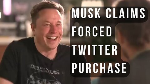 Elon Musk says he was forced to buy Twitter for legal reasons