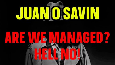 JUAN O SAVIN intel ~ ARE WE MANAGED? HELL NO!