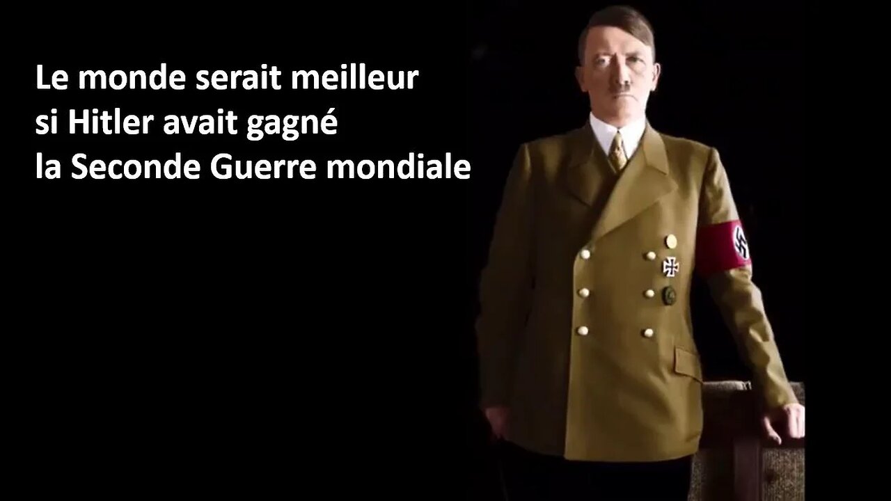 Le monde serait meilleur si Hitler avait gagné la Seconde Guerre mondiale.