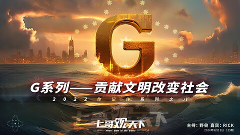 《七哥观天下》129 G系列，贡献文明改变社会——2022你记住系列之八