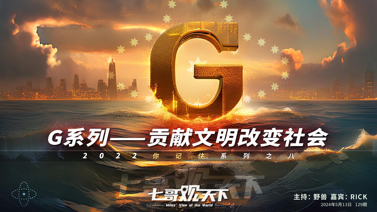 《七哥观天下》129 G系列,贡献文明改变社会——2022你记住系列之八