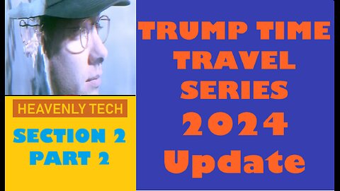 SECTION 2, PART 2: HEAVENLY TECH Trump Time Travel Series 2024 Update