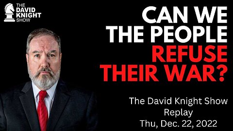 Can We The People Refuse Their War? | The David Knight Show - Dec. 22, 2022