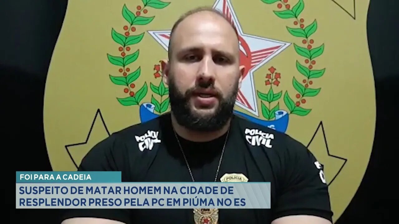 Foi para a Cadeia: Suspeito de matar Homem na cidade de Resplendor preso pela PC em Piúma no ES.