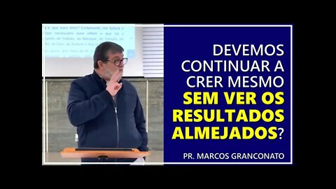 Devemos continuar a crer mesmo sem ver os resultados almejados? - Pr. Marcos Granconato