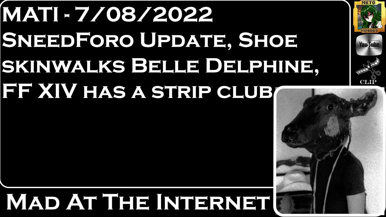 MATI 7/08/22 - Sneedforo, Shoe0nhead is Belle Delphine, FFXIV strip club - @Mad at the Internet