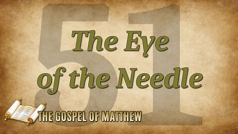 THE GOSPEL OF MATTHEW Part 51: The Eye of the Needle