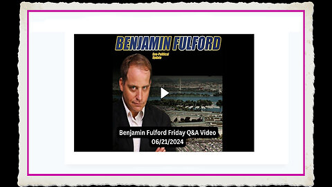 Benjamin Fulford 6-21-2024