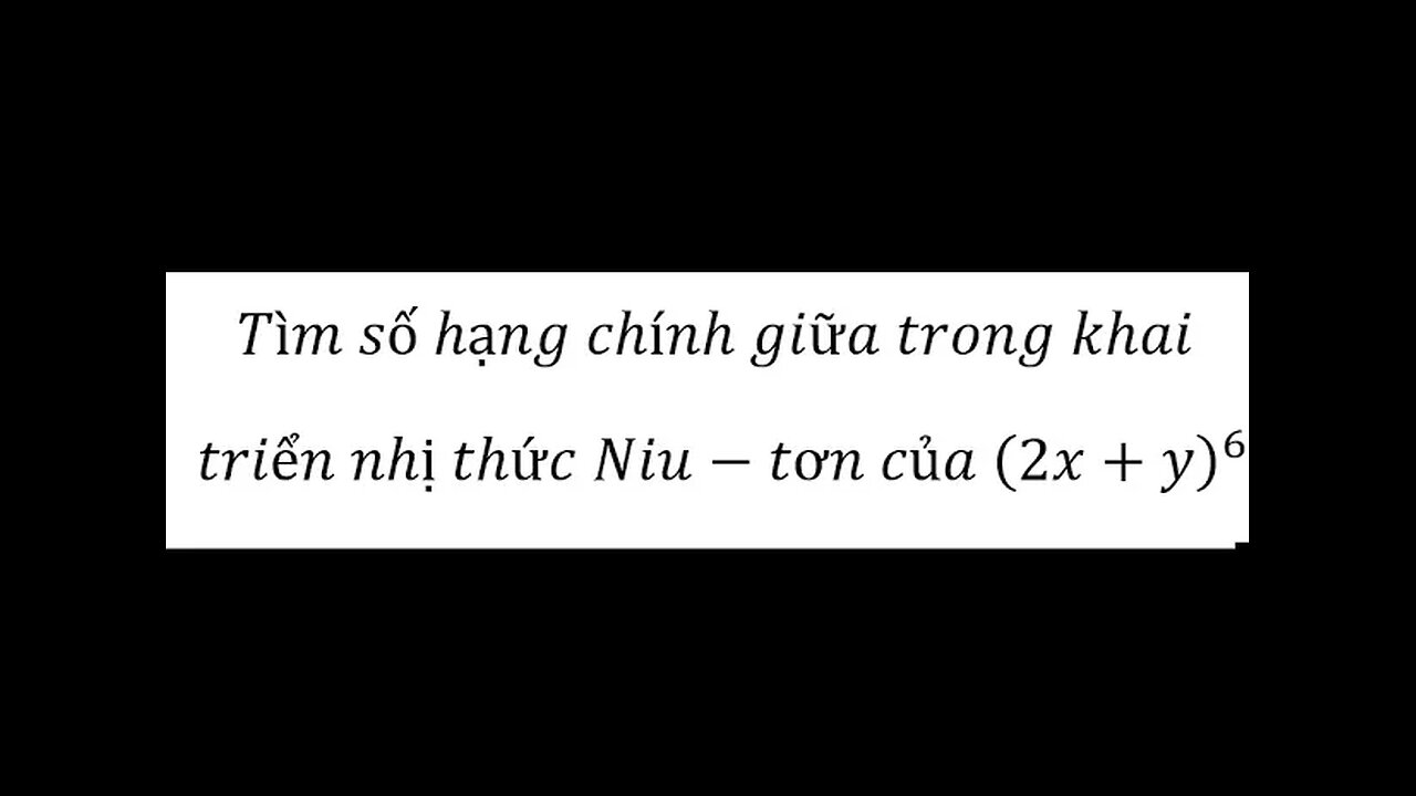 Toán 10: Tìm số hạng chính giữa trong khai triển nhị thức Niu-tơn của (2x+y)^6