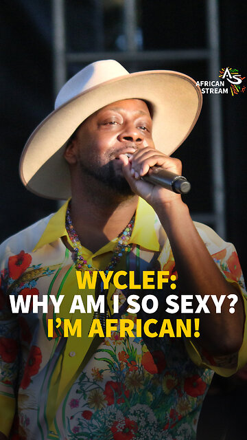 WYCLEF: WHY AM I SO SEXY? I’M AFRICAN!