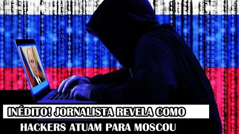 Inédito! Jornalista Revela Como Hackers Atuam Para Moscou