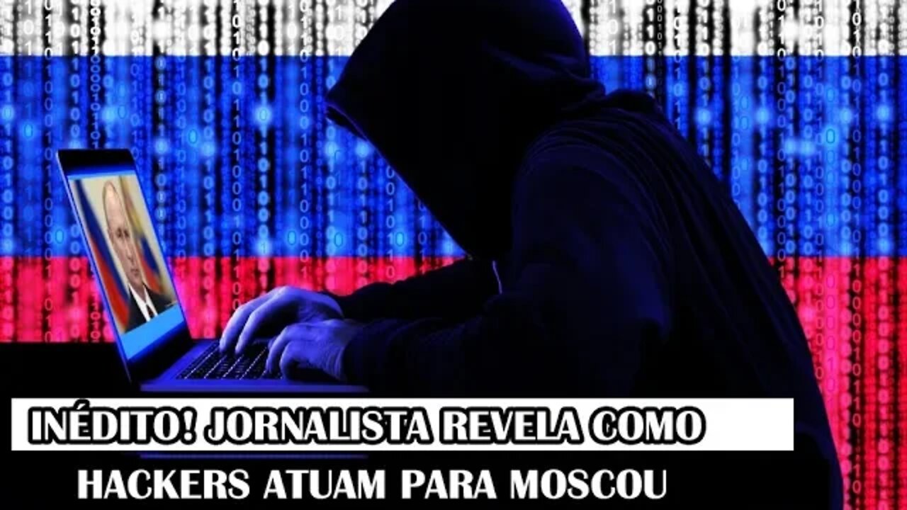 Inédito! Jornalista Revela Como Hackers Atuam Para Moscou