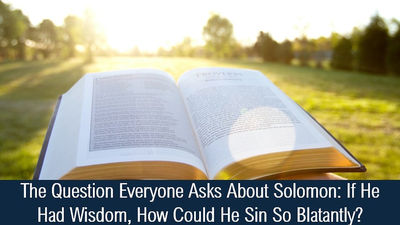 The Question Everyone Asks About Solomon: If He Had Wisdom, How Could He Sin So Blatantly?