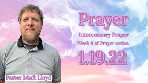 Pastor Mark Lloyd 1/19/22 Intercessory Prayer Series