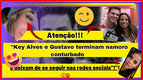 Nossa #keyalves e Gustavo terminam namoro conturbado o e deixam de se seguir nas redes social Gente!