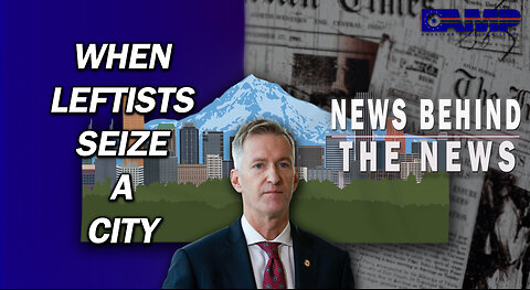 When Leftists Seize a City | NEWS BEHIND THE NEWS April 27th, 2023