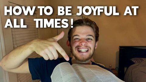 HOW TO BE JOYFUL AT ALL TIMES ❤️