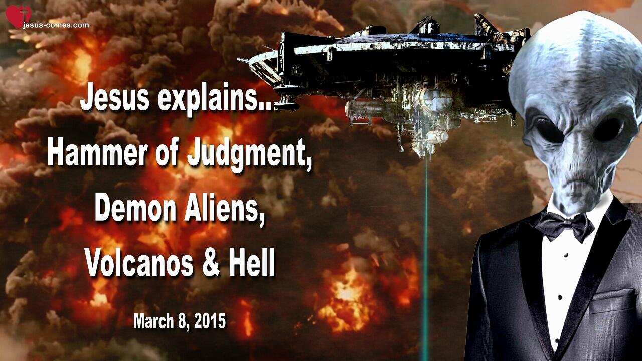 March 8, 2015 🇺🇸 JESUS EXPLAINS... The Hammer of Judgment, Demon Aliens, Volcanos, Hell and Expansion of the Earth