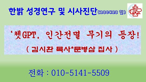 쳇GPT, 인간전멸 무기의 등장! (230423 일) [성경연구/시사진단] 한밝모바일교회 김시환 목사 * 문병삼 집사